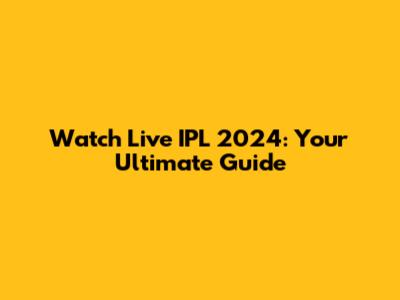 Watch Live IPL 2024: Your Ultimate Guide