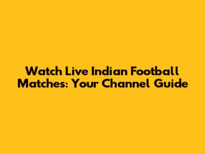 Watch Live Indian Football Matches: Your Channel Guide