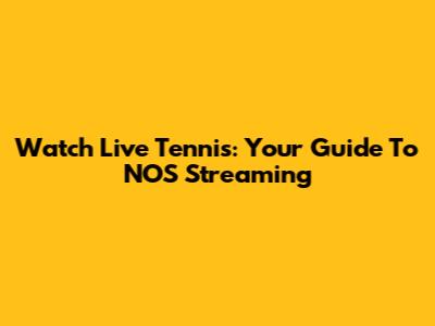 Watch Live Tennis: Your Guide To NOS Streaming