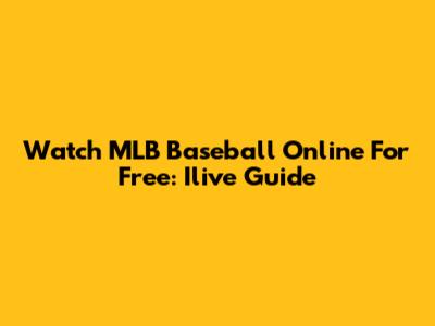 Watch MLB Baseball Online For Free: Ilive Guide
