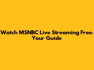 Watch MSNBC Live Streaming Free: Your Guide