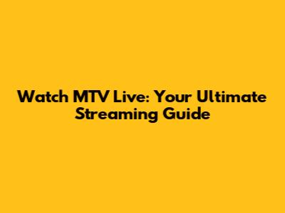 Watch MTV Live: Your Ultimate Streaming Guide