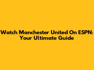 Watch Manchester United On ESPN: Your Ultimate Guide