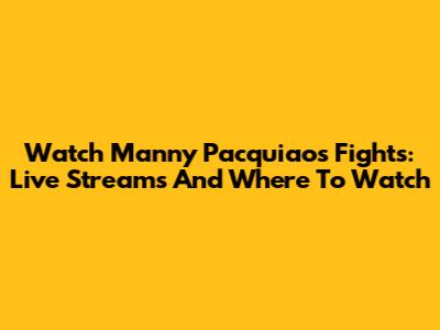 Watch Manny Pacquiao's Fights: Live Streams And Where To Watch