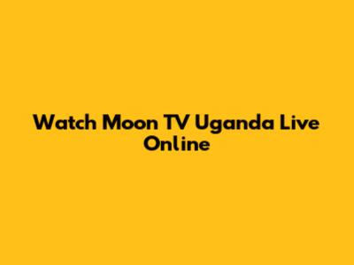 Watch Moon TV Uganda Live Online