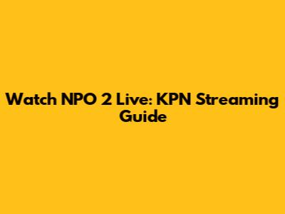 Watch NPO 2 Live: KPN Streaming Guide