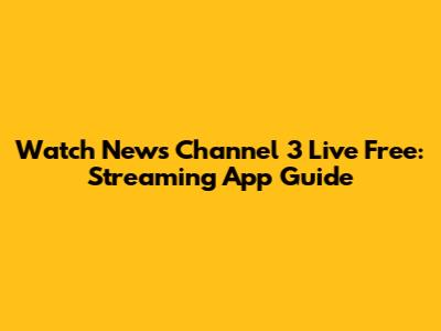 Watch News Channel 3 Live Free: Streaming App Guide