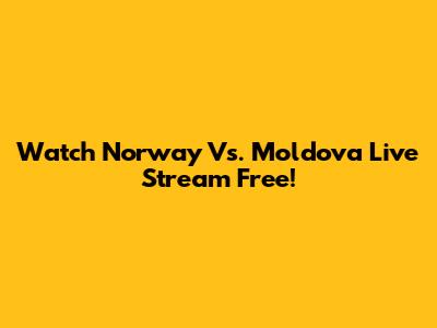 Watch Norway Vs. Moldova Live Stream Free!