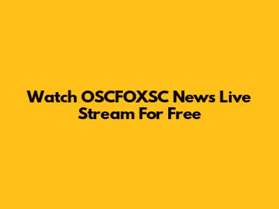 Watch OSCFOXSC News Live Stream For Free
