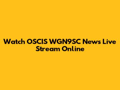 Watch OSCIS WGN9SC News Live Stream Online