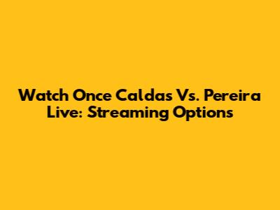 Watch Once Caldas Vs. Pereira Live: Streaming Options