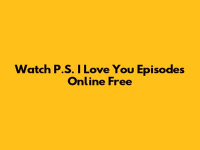 Watch P.S. I Love You Episodes Online Free