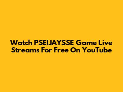 Watch PSEIJAYSSE Game Live Streams For Free On YouTube