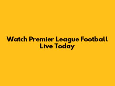 Watch Premier League Football Live Today