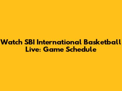 Watch SBI International Basketball Live: Game Schedule