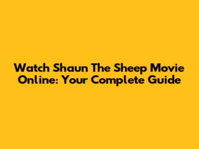 Watch Shaun The Sheep Movie Online: Your Complete Guide