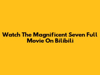 Watch The Magnificent Seven Full Movie On Bilibili