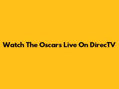 Watch The Oscars Live On DirecTV