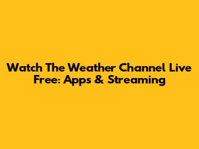 Watch The Weather Channel Live Free: Apps & Streaming
