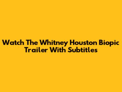 Watch The Whitney Houston Biopic Trailer With Subtitles