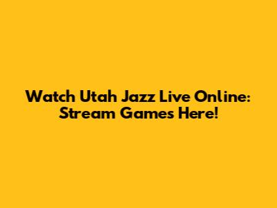 Watch Utah Jazz Live Online: Stream Games Here!