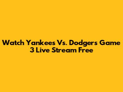 Watch Yankees Vs. Dodgers Game 3 Live Stream Free