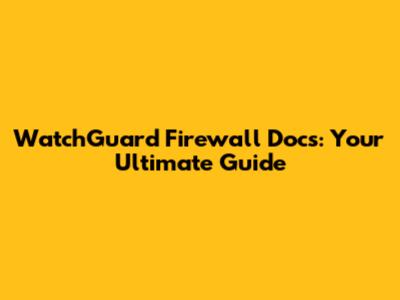 WatchGuard Firewall Docs: Your Ultimate Guide