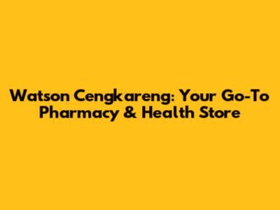 Watson Cengkareng: Your Go-To Pharmacy & Health Store