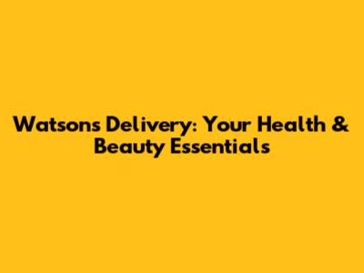 Watsons Delivery: Your Health & Beauty Essentials