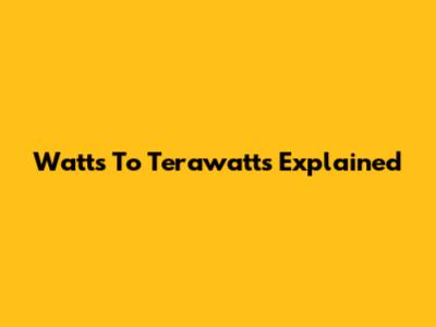 Watts To Terawatts Explained