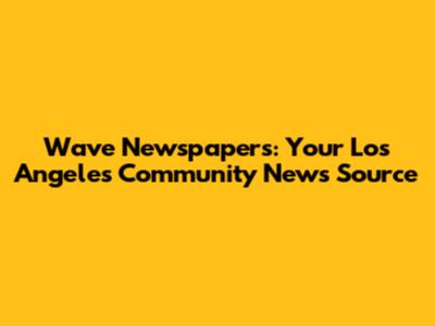 Wave Newspapers: Your Los Angeles Community News Source