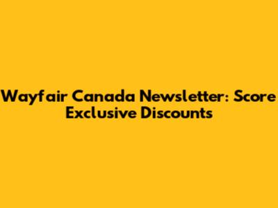 Wayfair Canada Newsletter: Score Exclusive Discounts