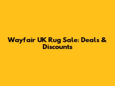 Wayfair UK Rug Sale: Deals & Discounts