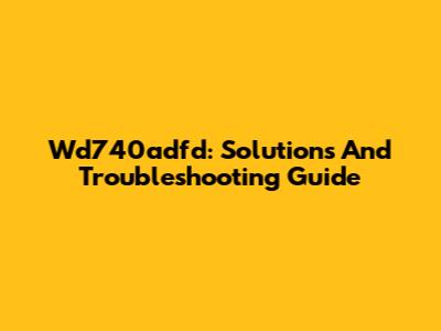 Wd740adfd: Solutions And Troubleshooting Guide