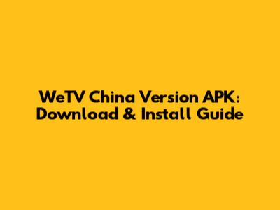 WeTV China Version APK: Download & Install Guide