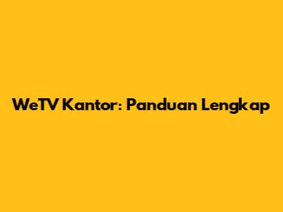 WeTV Kantor: Panduan Lengkap