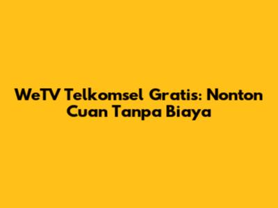 WeTV Telkomsel Gratis: Nonton Cuan Tanpa Biaya