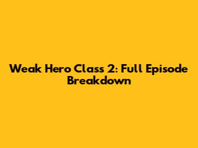 Weak Hero Class 2: Full Episode Breakdown