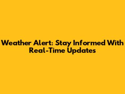 Weather Alert: Stay Informed With Real-Time Updates