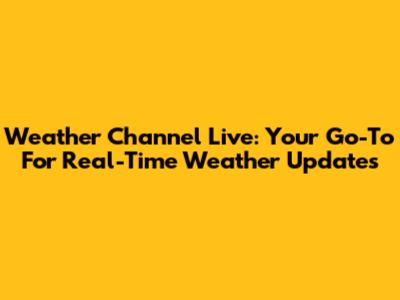 Weather Channel Live: Your Go-To For Real-Time Weather Updates