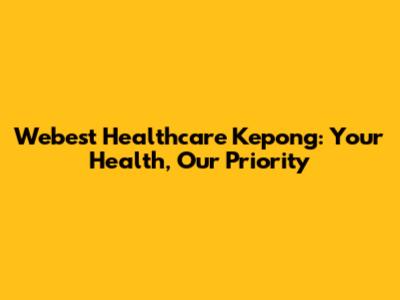 Webest Healthcare Kepong: Your Health, Our Priority