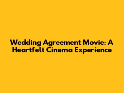 Wedding Agreement Movie: A Heartfelt Cinema Experience