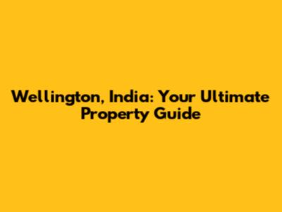 Wellington, India: Your Ultimate Property Guide