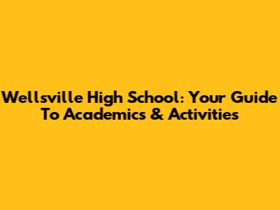 Wellsville High School: Your Guide To Academics & Activities