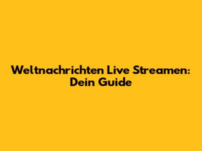 Weltnachrichten Live Streamen: Dein Guide