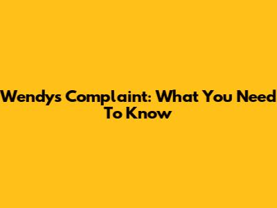 Wendy's Complaint: What You Need To Know