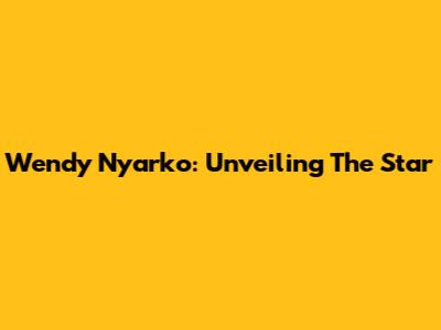 Wendy Nyarko: Unveiling The Star