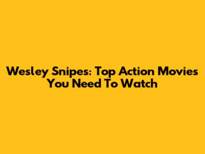 Wesley Snipes: Top Action Movies You Need To Watch