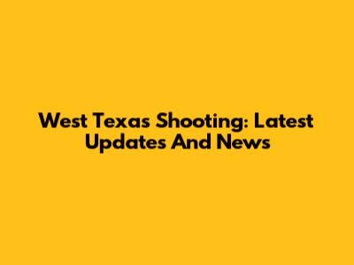 West Texas Shooting: Latest Updates And News