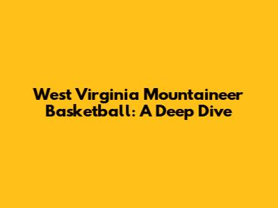 West Virginia Mountaineer Basketball: A Deep Dive